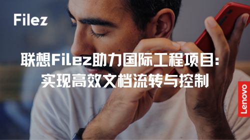 联想Filez助力国际工程项目：实现高效文档流转与控制