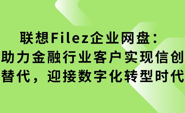 联想Filez企业网盘：助力金融行业客户实现信创替代，迎接数字化转型时代