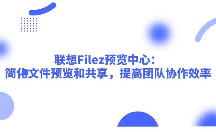 联想Filez预览中心：简化文件预览和共享，提高团队协作效率