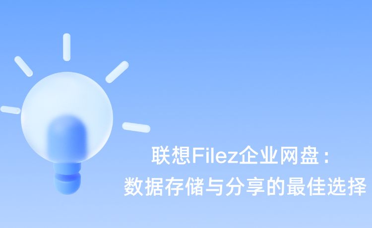 联想Filez企业网盘：数据存储与分享的最佳选择
