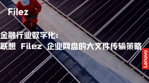 金融行业数字化：联想 Filez 企业网盘的大文件传输策略