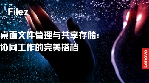 桌面文件管理与共享存储：协同工作的完美搭档