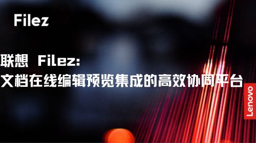 联想 Filez：文档在线编辑预览集成的高效协同平台