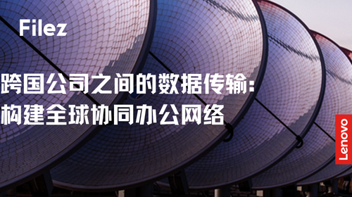 跨国公司之间的数据传输：构建全球协同办公网络
