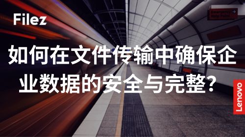 如何在文件传输中确保企业数据的安全与完整？