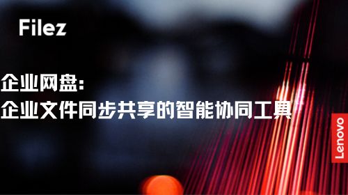 企业网盘：企业文件同步共享的智能协同工具