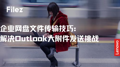 企业网盘文件传输技巧：解决 Outlook 大附件发送挑战