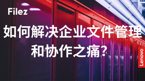 如何解决企业文件管理和协作之痛？