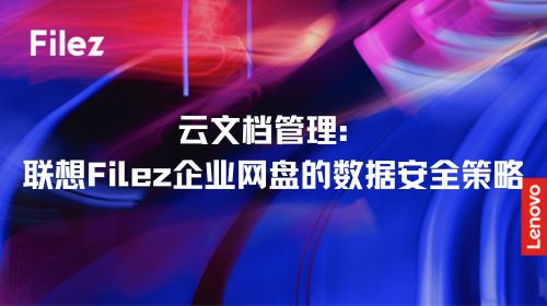 云文档管理：联想 Filez 企业网盘的数据安全策略