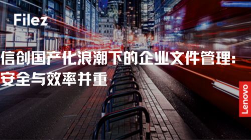 信创国产化浪潮下的企业文件管理：安全与效率并重
