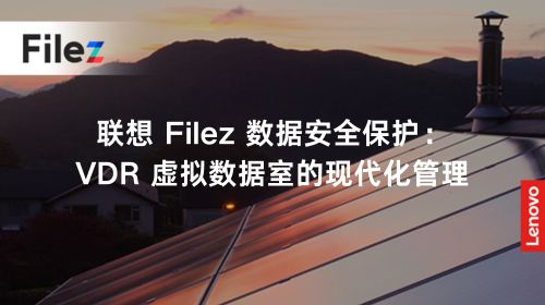 联想 Filez 数据安全保护：VDR 虚拟数据室的现代化管理