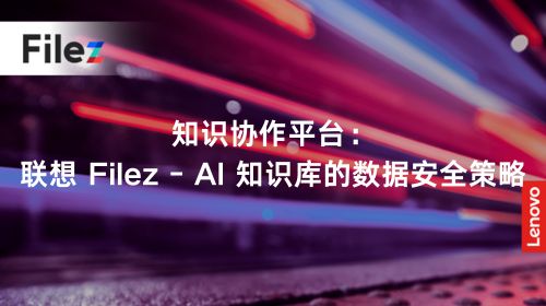 知识协作平台：联想 Filez - AI 知识库的数据安全策略
