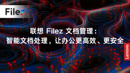 联想 Filez 文档管理：智能文档处理，让办公更高效、更安全