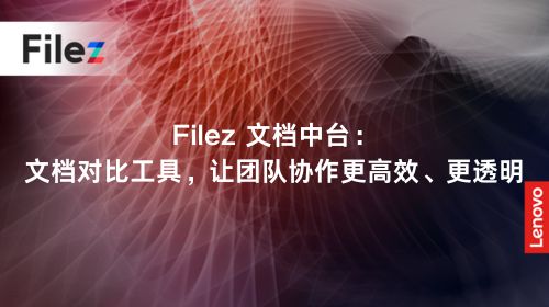 Filez 文档中台：文档对比工具，让团队协作更高效、更透明