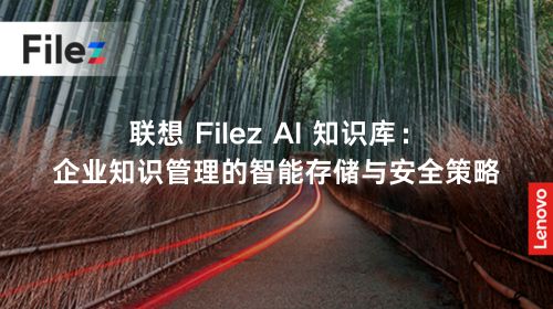 联想 Filez AI 知识库：企业知识管理的智能存储与安全策略