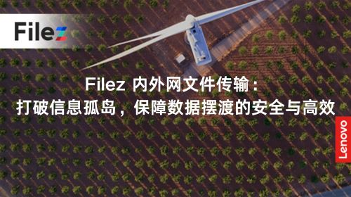 Filez 内外网文件传输：打破信息孤岛，保障数据摆渡的安全与高效