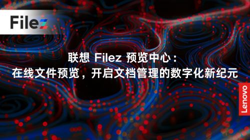 联想 Filez 预览中心：在线文件预览，开启文档管理的数字化新纪元