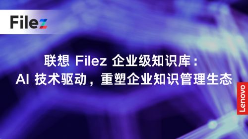 联想 Filez 企业级知识库：AI 技术驱动，重塑企业知识管理生态