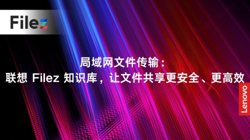 局域网文件传输：联想 Filez 知识库，让文件共享更安全、更高效