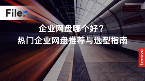 企业网盘哪个好？热门企业网盘推荐与选型指南