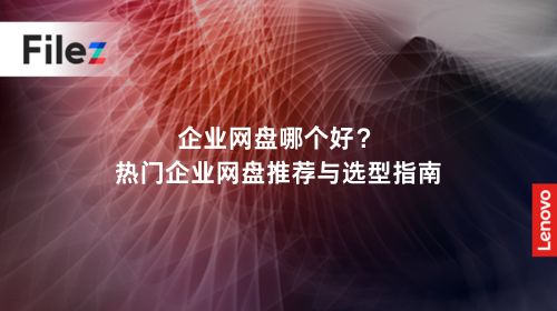 企业网盘哪个好？热门企业网盘推荐与选型指南