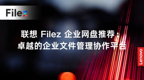 联想 Filez 企业网盘推荐：卓越的企业文件管理协作平台