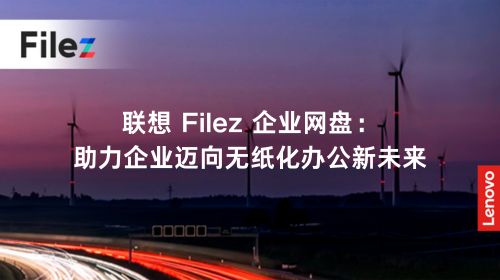 联想 Filez 企业网盘：助力企业迈向无纸化办公新未来