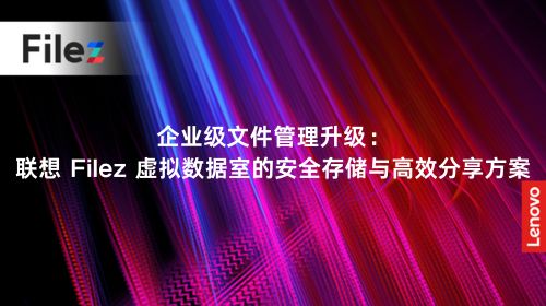 企业级文件管理升级：联想 Filez 虚拟数据室的安全存储与高效分享方案