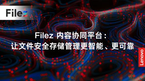 Filez 内容协同平台：让文件安全存储管理更智能、更可靠