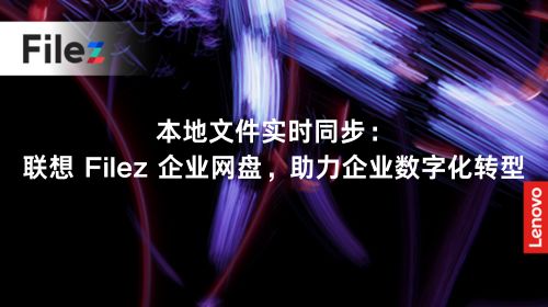 本地文件实时同步：联想 Filez 企业网盘，助力企业数字化转型