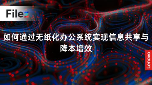 如何通过无纸化办公系统实现信息共享与降本增效