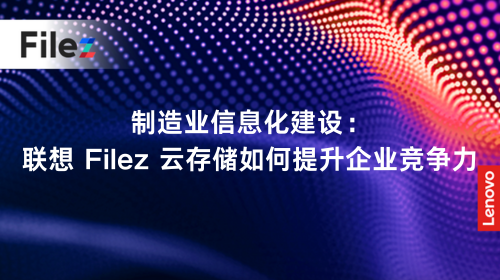 制造业信息化建设：联想 Filez 云存储如何提升企业竞争力