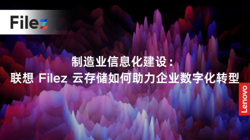 制造业信息化建设：联想 Filez 云存储如何助力企业数字化转型