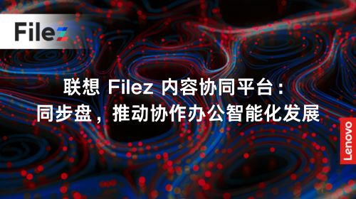 联想 Filez 内容协同平台：同步盘，推动协作办公智能化发展