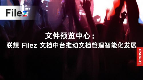 文件预览中心：联想 Filez 文档中台推动文档管理智能化发展