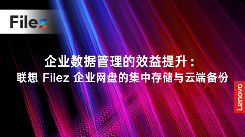 企业数据管理的效益提升：联想 Filez 企业网盘的集中存储与云端备份