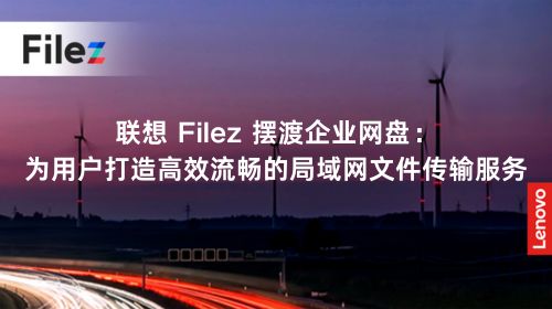联想 Filez 摆渡企业网盘：为用户打造高效流畅的局域网文件传输服务