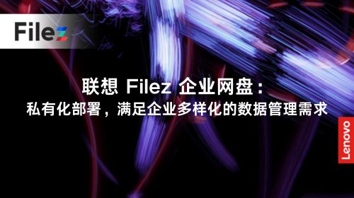 联想 Filez 企业网盘：私有化部署，满足企业多样化的数据管理需求