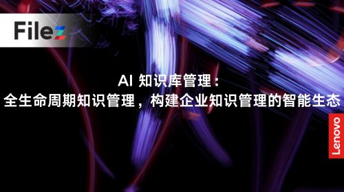 AI 知识库管理：全生命周期知识管理，构建企业知识管理的智能生态