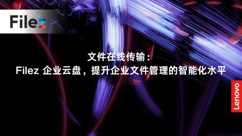 文件在线传输：Filez 企业云盘，提升企业文件管理的智能化水平