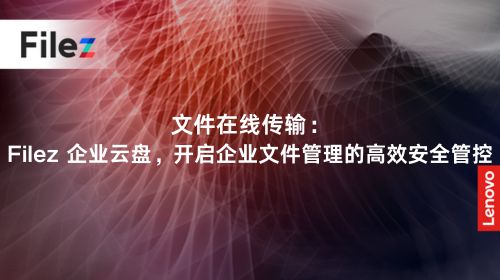 文件在线传输：Filez 企业云盘，开启企业文件管理的高效安全管控