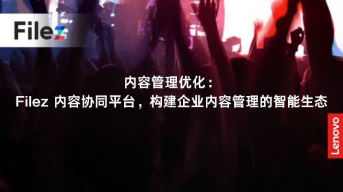 内容管理优化：Filez 内容协同平台，构建企业内容管理的智能生态
