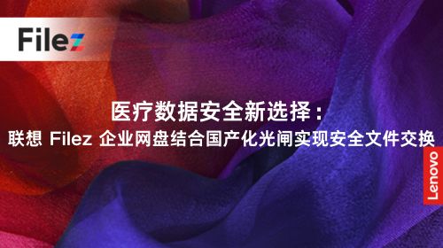 医疗数据安全新选择：联想 Filez 企业网盘结合国产化光闸实现安全文件交换