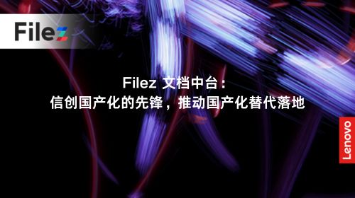 Filez 文档中台：信创国产化的先锋，推动国产化替代落地