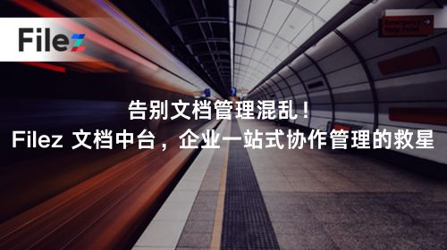 告别文档管理混乱！Filez 文档中台，企业一站式协作管理的救星