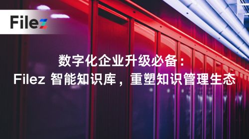 数字化企业升级必备：Filez 智能知识库，重塑知识管理生态