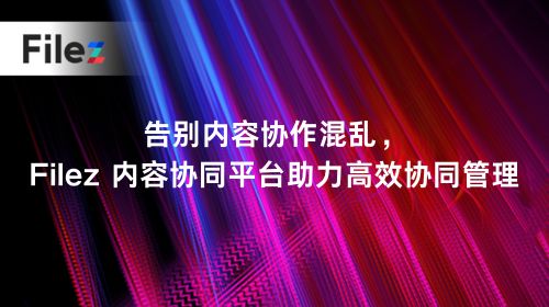 告别内容协作混乱，Filez 内容协同平台助力高效协同管理