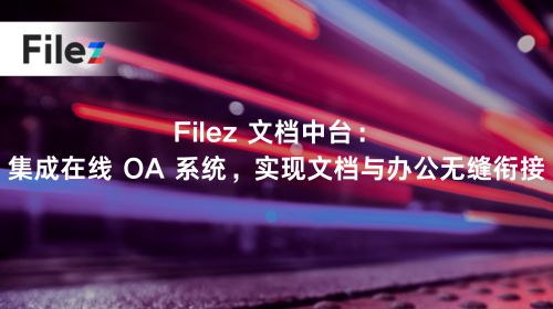 Filez 文档中台：集成在线 OA 系统，实现文档与办公无缝衔接