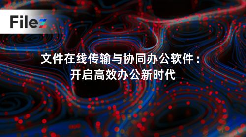 文件在线传输与协同办公软件：开启高效办公新时代