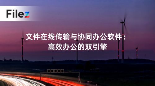 文件在线传输与协同办公软件：高效办公的双引擎